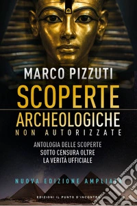 Scoperte archeologiche non autorizzate: Antologia delle scoperte sotto censura oltre la verità ufficiale.. E-book. Formato EPUB ebook