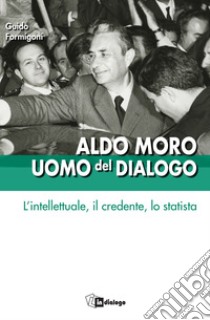 Aldo Moro uomo del dialogo: L'intellettuale, il credente, lo statista. E-book. Formato EPUB ebook di Guido Formigoni