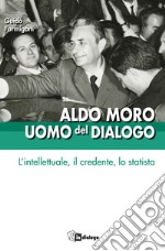 Aldo Moro uomo del dialogo: L'intellettuale, il credente, lo statista. E-book. Formato EPUB ebook