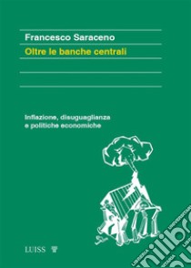 Oltre le banche centraliInflazione, disuguaglianza e politiche economiche. E-book. Formato EPUB ebook di Francesco Saraceno