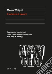 L'amore è lavoroEconomia e relazioni dalla rivoluzione industriale alle app di dating. E-book. Formato EPUB ebook di Moira Weigel