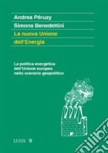 La nuova Unione dell’EnergiaLa politica energetica dell'Unione europea nello scenario geopolitico. E-book. Formato EPUB ebook di Andrea Péruzy