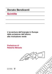 ScintilleL'avventura dell'energia in Europa dalla scissione dell'atomo alla rivoluzione verde. E-book. Formato EPUB ebook di Donato Bendicenti