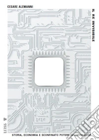 Il re invisibileStoria, economia e sconfinato potere del microchip. E-book. Formato EPUB ebook