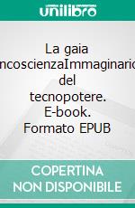 La gaia incoscienzaImmaginario del tecnopotere. E-book. Formato EPUB ebook