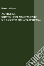 Antigoni. Strategie di adattamento sulla scena franco-africana. E-book. Formato EPUB ebook