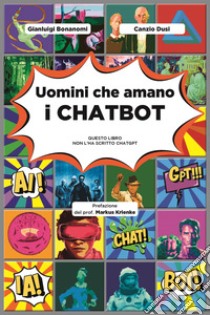 Uomini che amano i CHATBOT: Questo libro non l'ha scritto ChatGPT. E-book. Formato EPUB ebook di Gianluigi Bonanomi