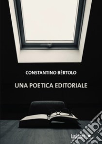 Una poetica editoriale. E-book. Formato EPUB ebook di Constantino Bértolo