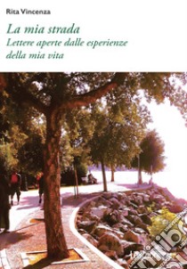 La mia strada: Lettere aperte dalle esperienze della mia vita. E-book. Formato EPUB ebook di Rita Vincenza