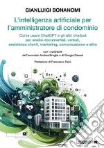 L'intelligenza artificiale per l'amministratore di condominio: Come usare ChatGPT e gli altri chatbot per analisi documentali, verbali, assistenza clienti, marketing, comunicazione e altro. E-book. Formato EPUB ebook