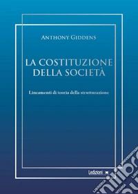 La costituzione della società: Lineamenti di teoria della strutturazione. E-book. Formato EPUB ebook