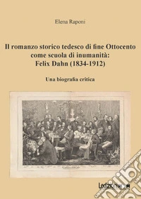Il romanzo storico tedesco di fine Ottocento come scuola di inumanità: Felix Dahn (1834-1912): Una biografia critica. E-book. Formato EPUB ebook