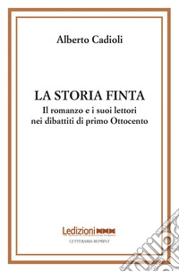 La storia finta: Il romanzo e i suoi lettori nei dibattiti di primo Ottocento. E-book. Formato EPUB ebook