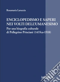 Enciclopedismo e saperi nei volti dell'Umanesimo: Per una biografia culturale di Pellegrino Prisciani (1435ca-1518). E-book. Formato EPUB ebook