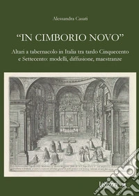 "In cimborio novo": Altari a tabernacolo in Italia tra tardo Cinquecento e Settecento: modelli, diffusione, maestranze. E-book. Formato EPUB ebook
