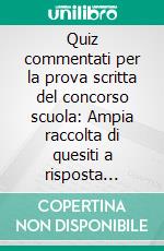 Quiz commentati per la prova scritta del concorso scuola: Ampia raccolta di quesiti a risposta multipla commentati su tutto il programma. E-book. Formato EPUB ebook