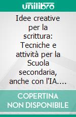 Idee creative per la scrittura: Tecniche e attività per la Scuola secondaria, anche con l'IA. E-book. Formato EPUB ebook