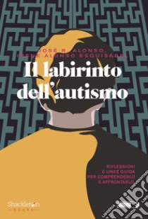 IL LABIRINTO DELL’AUTISMO: Riflessioni e linee guida per comprenderlo e affrontarlo. E-book. Formato EPUB ebook di José Ramón Alonso