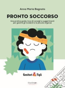 PRONTO SOCCORSO: Una pratica guida ricca di consigli e suggerimenti per gestire gli incidenti e le piccole urgenze. E-book. Formato EPUB ebook di Anna Maria Bagnato