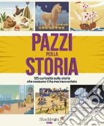 PAZZI PER LA STORIA: 125 curiosità sulla storia che nessuno ti ha mai raccontato. E-book. Formato EPUB ebook