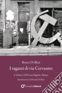 I Ragazzi di via Cervantes: L'Unità e il PCI tra Napoli e Mosca. E-book. Formato EPUB ebook