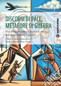 Discorsi di pace, metafore di guerraVoci europee contro la guerra in storie di denuncia, fuga e accoglienza. E-book. Formato PDF ebook
