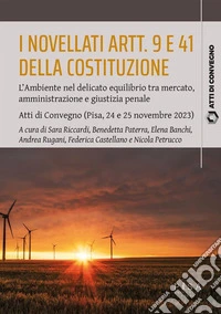 I novellati artt. 9 e 41 della CostituzioneL’Ambiente nel delicato equilibrio tra mercato, amministrazione e giustizia penale. Atti di Convegno (Pisa, 24 e 25 novembre 2023). E-book. Formato PDF ebook