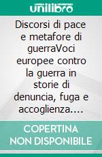 Discorsi di pace e metafore di guerraVoci europee contro la guerra in storie di denuncia, fuga e accoglienza. E-book. Formato EPUB ebook