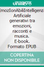 EmozIonAbiliIntelligenza Artificiale generativi tra emozioni, racconti e musica. E-book. Formato EPUB ebook