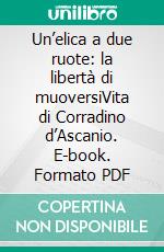 Un’elica a due ruote: la libertà di muoversiVita di Corradino d’Ascanio. E-book. Formato PDF ebook