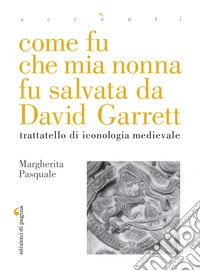 Come fu che mia nonna fu salvata da David Garrett: Trattatello di iconologia medievale. E-book. Formato EPUB ebook
