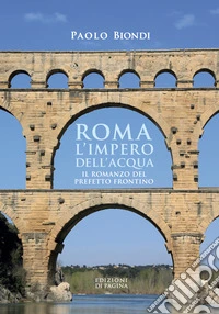 Roma, l'impero dell'acqua: Il romanzo del Prefetto Frontino. E-book. Formato EPUB ebook
