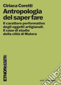 Antropologia del saper fare: Il carattere performativo degli oggetti artigianali. Il caso studio della città di Matera. E-book. Formato PDF ebook