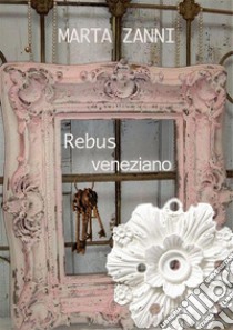 Rebus venezianoIl segreto di Emma. E-book. Formato EPUB ebook di Marta Zanni