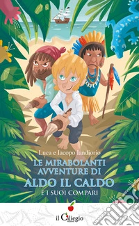 Le mirabolanti avventure di Aldo il caldoe i suoi compari. E-book. Formato EPUB ebook