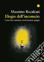 Elogio dell'inconscio: Come fare amicizia con il proprio peggio. E-book. Formato EPUB ebook