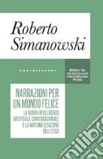 Narrazioni per un mondo felice. Il nuovo linguaggio dell'intelligenza artificiale e la matematizzazione dell'etica. E-book. Formato EPUB