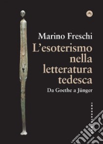 L'esoterismo nella letteratura tedesca. Da Goethe a Junger. E-book. Formato EPUB ebook di MARINO FRESCHI