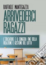 Arrivederci ragazzi. L’educatore e il congedo: fine della relazione e gestione del lutto. E-book. Formato EPUB ebook