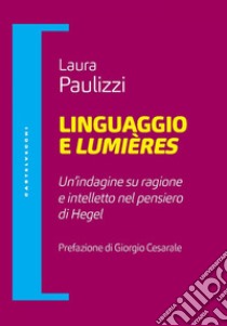 Linguaggio e lumieres. Un'indagine su intelletto e ragione nella filosofia di hegel. E-book. Formato EPUB ebook di Laura Paulizzi