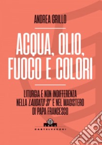 Acqua, olio, fuoco e colori. E-book. Formato EPUB ebook di ANDREA GRILLO