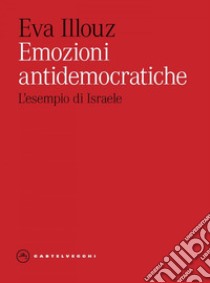 Emozioni antidemocratiche. Come paura, disgusto, risentimento e amore minano la democrazia. E-book. Formato EPUB ebook di EVA ILLOUZ