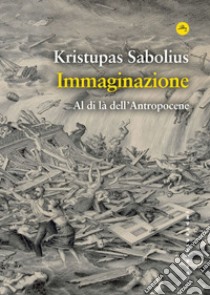 Immaginazione. Al di là dell'Antropocene. E-book. Formato EPUB ebook di KRISTUPAS SABOLIUS