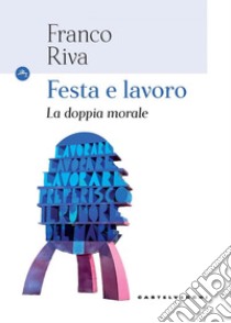 Festa e lavoro. La doppia morale. E-book. Formato EPUB ebook di Franco Riva