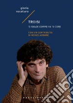 Troisi. ’O ssaje comme fa 'o core. E-book. Formato EPUB ebook