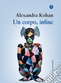 Un corpo, infine. E-book. Formato EPUB ebook di ALEXANDRA KOHAN