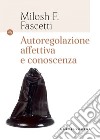 Autoregolazione affettiva e conoscenza. E-book. Formato EPUB ebook di MILOSH F. FASCETTI