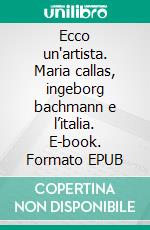 Ecco un'artista. Maria callas, ingeborg bachmann e l’italia. E-book. Formato EPUB ebook