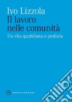 Il lavoro nelle comunita'. Tra vita quotidiana e profezia. E-book. Formato EPUB ebook