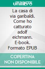 La casa di via garibaldi. Come ho catturato adolf eichmann. E-book. Formato EPUB ebook di Harel Isser